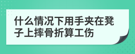 什么情况下用手夹在凳子上摔骨折算工伤