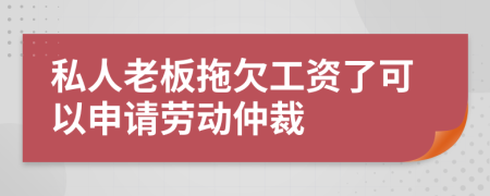 私人老板拖欠工资了可以申请劳动仲裁