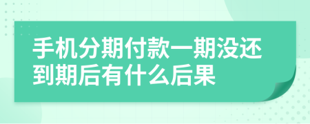 手机分期付款一期没还到期后有什么后果