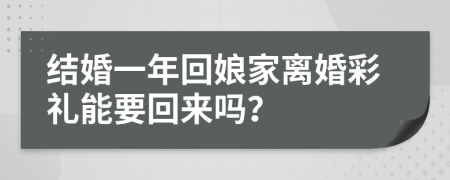 结婚一年回娘家离婚彩礼能要回来吗？