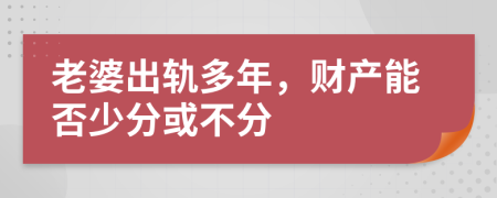 老婆出轨多年，财产能否少分或不分