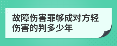 故障伤害罪够成对方轻伤害的判多少年