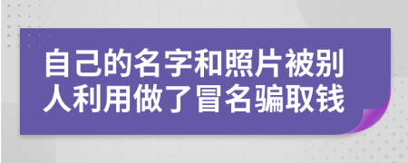 自己的名字和照片被别人利用做了冒名骗取钱