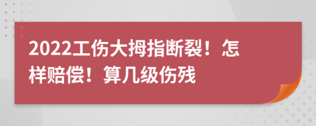 2022工伤大拇指断裂！怎样赔偿！算几级伤残