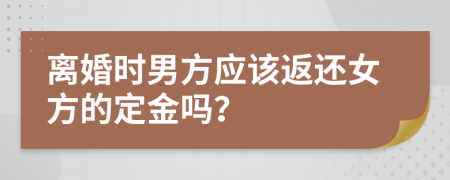 离婚时男方应该返还女方的定金吗？