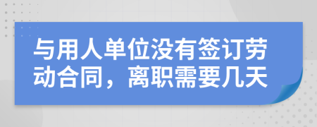 与用人单位没有签订劳动合同，离职需要几天