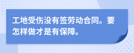 工地受伤没有签劳动合同。要怎样做才是有保障。