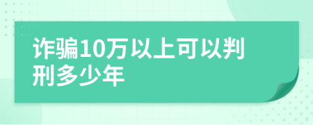 诈骗10万以上可以判刑多少年