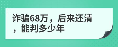 诈骗68万，后来还清，能判多少年