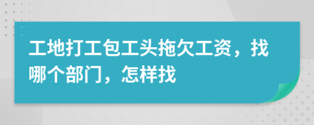 工地打工包工头拖欠工资，找哪个部门，怎样找