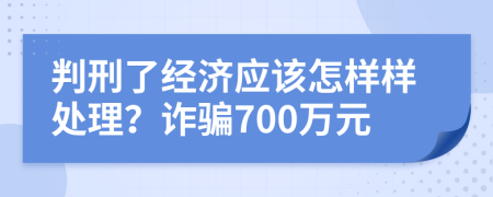 判刑了经济应该怎样样处理？诈骗700万元