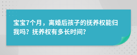宝宝7个月，离婚后孩子的抚养权能归我吗？抚养权有多长时间？