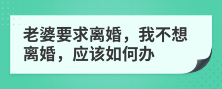 老婆要求离婚，我不想离婚，应该如何办