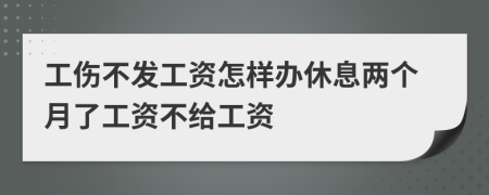 工伤不发工资怎样办休息两个月了工资不给工资