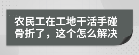 农民工在工地干活手碰骨折了，这个怎么解决