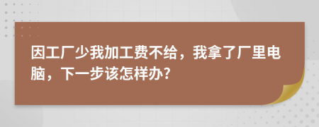 因工厂少我加工费不给，我拿了厂里电脑，下一步该怎样办?