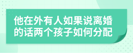 他在外有人如果说离婚的话两个孩子如何分配