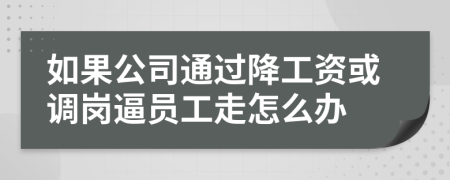 如果公司通过降工资或调岗逼员工走怎么办