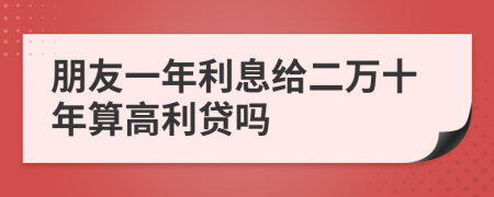 朋友一年利息给二万十年算高利贷吗