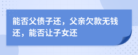 能否父债子还，父亲欠款无钱还，能否让子女还