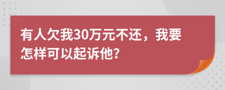 有人欠我30万元不还，我要怎样可以起诉他？