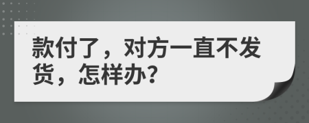 款付了，对方一直不发货，怎样办？