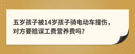 五岁孩子被14岁孩子骑电动车撞伤，对方要赔误工费营养费吗？