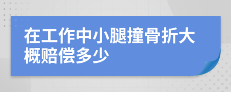 在工作中小腿撞骨折大概赔偿多少