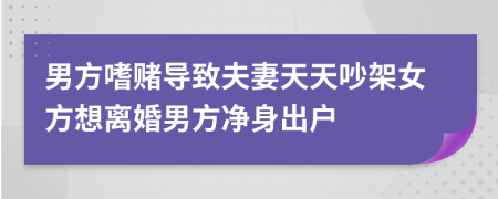 男方嗜赌导致夫妻天天吵架女方想离婚男方净身出户