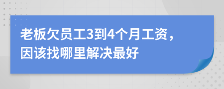 老板欠员工3到4个月工资，因该找哪里解决最好