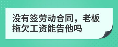 没有签劳动合同，老板拖欠工资能告他吗