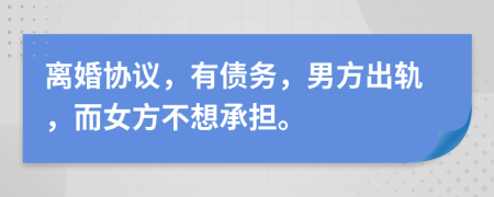 离婚协议，有债务，男方出轨，而女方不想承担。