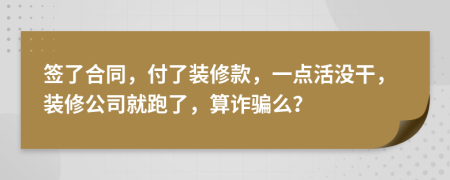 签了合同，付了装修款，一点活没干，装修公司就跑了，算诈骗么？