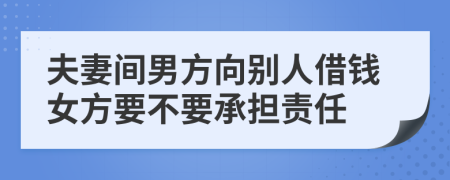 夫妻间男方向别人借钱女方要不要承担责任