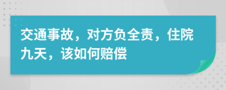 交通事故，对方负全责，住院九天，该如何赔偿