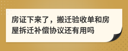 房证下来了，搬迁验收单和房屋拆迁补偿协议还有用吗