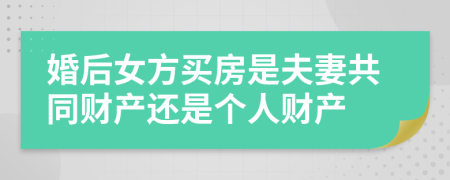 婚后女方买房是夫妻共同财产还是个人财产