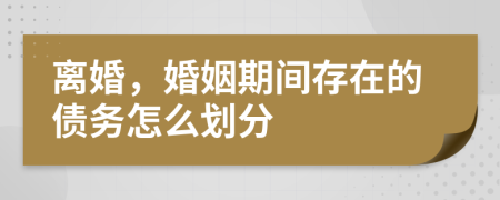 离婚，婚姻期间存在的债务怎么划分