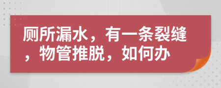 厕所漏水，有一条裂缝，物管推脱，如何办