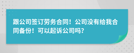 跟公司签订劳务合同！公司没有给我合同备份！可以起诉公司吗？