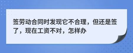 签劳动合同时发现它不合理，但还是签了，现在工资不对，怎样办