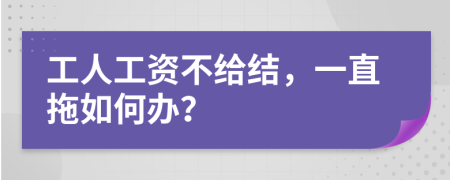 工人工资不给结，一直拖如何办？