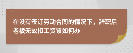 在没有签订劳动合同的情况下，辞职后老板无故扣工资该如何办