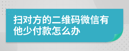 扫对方的二维码微信有他少付款怎么办