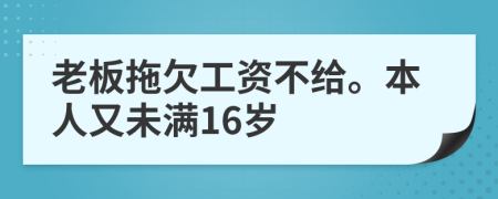 老板拖欠工资不给。本人又未满16岁