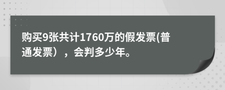 购买9张共计1760万的假发票(普通发票），会判多少年。