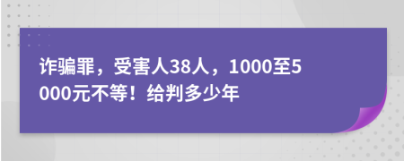 诈骗罪，受害人38人，1000至5000元不等！给判多少年