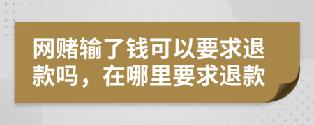 网赌输了钱可以要求退款吗，在哪里要求退款
