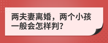 两夫妻离婚，两个小孩一般会怎样判？