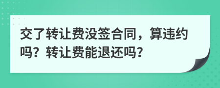 交了转让费没签合同，算违约吗？转让费能退还吗？